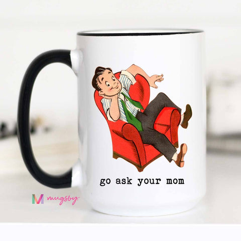 Go Ask Your Mom Funny Coffee Mug, Father's Day Mug, Dad Mug: 15oz